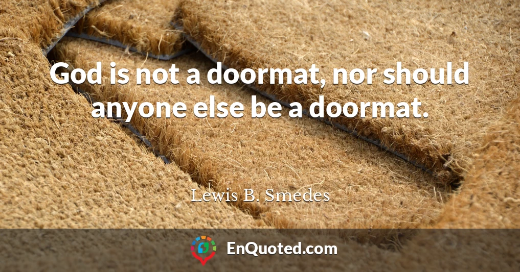 God is not a doormat, nor should anyone else be a doormat.