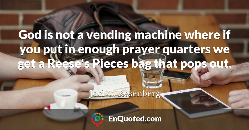 God is not a vending machine where if you put in enough prayer quarters we get a Reese's Pieces bag that pops out.