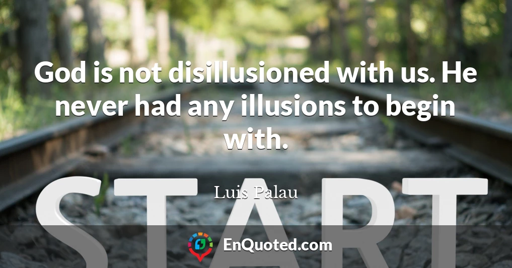 God is not disillusioned with us. He never had any illusions to begin with.