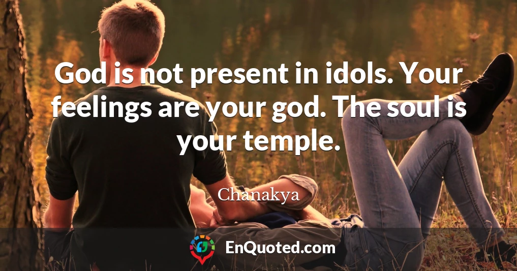 God is not present in idols. Your feelings are your god. The soul is your temple.