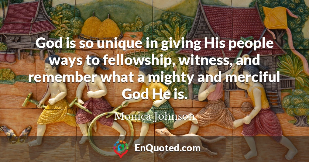 God is so unique in giving His people ways to fellowship, witness, and remember what a mighty and merciful God He is.