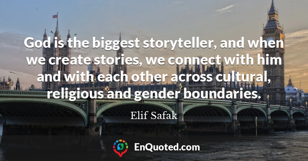 God is the biggest storyteller, and when we create stories, we connect with him and with each other across cultural, religious and gender boundaries.