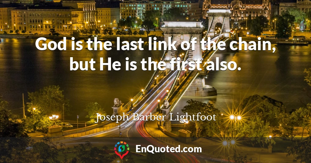 God is the last link of the chain, but He is the first also.