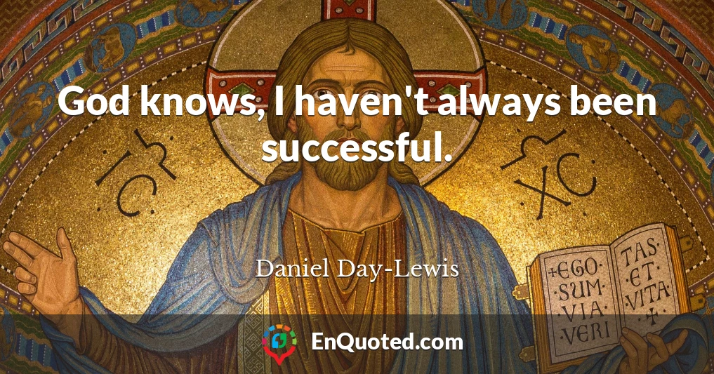 God knows, I haven't always been successful.