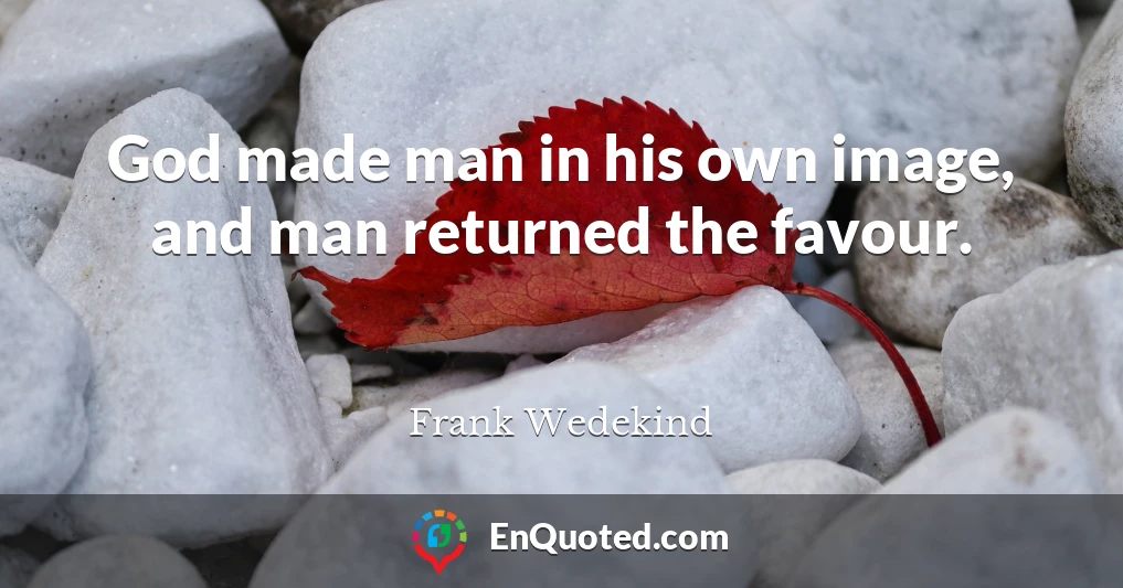 God made man in his own image, and man returned the favour.