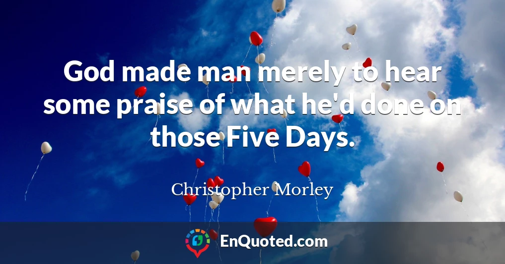 God made man merely to hear some praise of what he'd done on those Five Days.