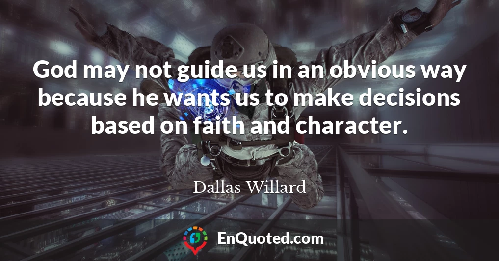 God may not guide us in an obvious way because he wants us to make decisions based on faith and character.