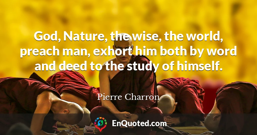 God, Nature, the wise, the world, preach man, exhort him both by word and deed to the study of himself.