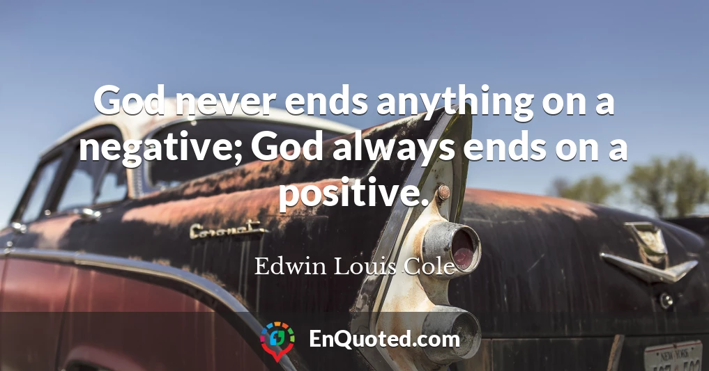 God never ends anything on a negative; God always ends on a positive.