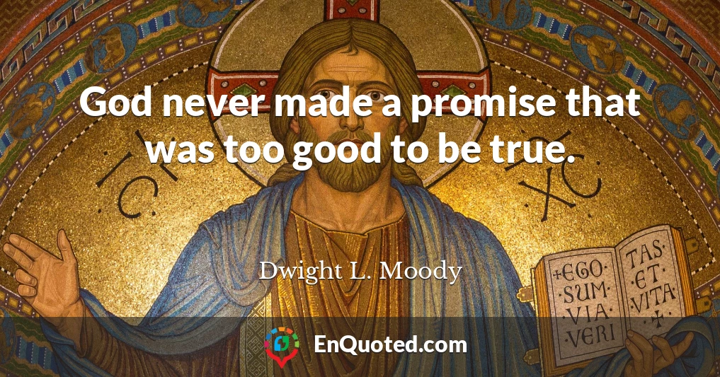 God never made a promise that was too good to be true.