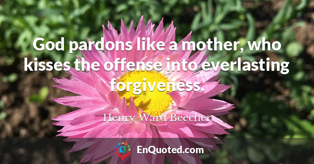God pardons like a mother, who kisses the offense into everlasting forgiveness.