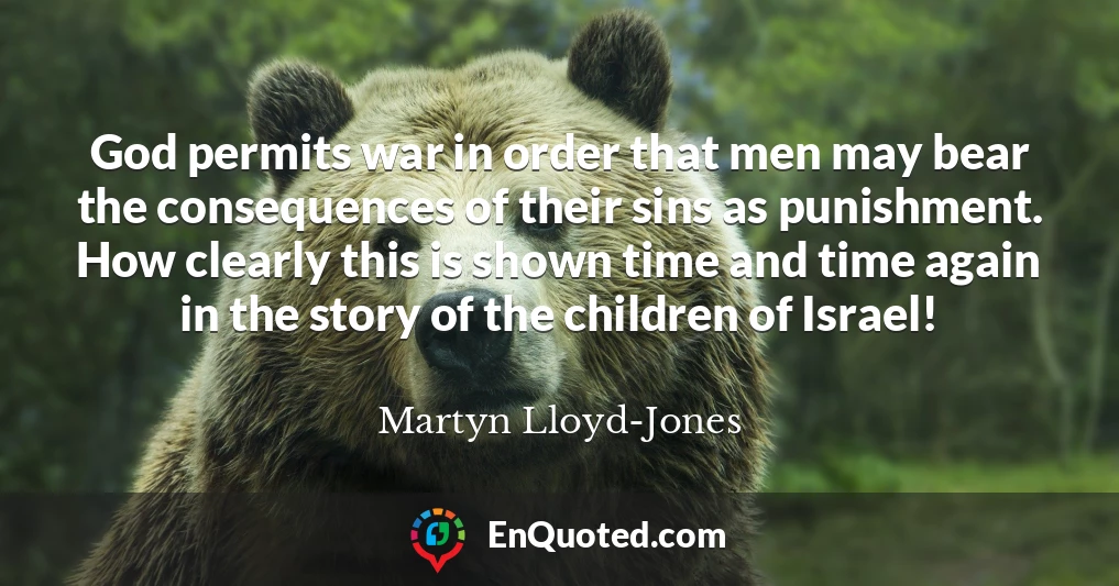 God permits war in order that men may bear the consequences of their sins as punishment. How clearly this is shown time and time again in the story of the children of Israel!