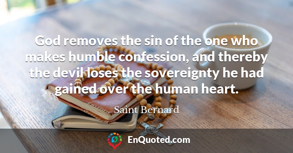 God removes the sin of the one who makes humble confession, and thereby the devil loses the sovereignty he had gained over the human heart.
