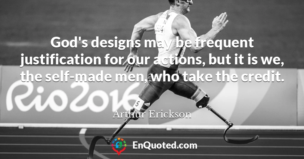 God's designs may be frequent justification for our actions, but it is we, the self-made men, who take the credit.
