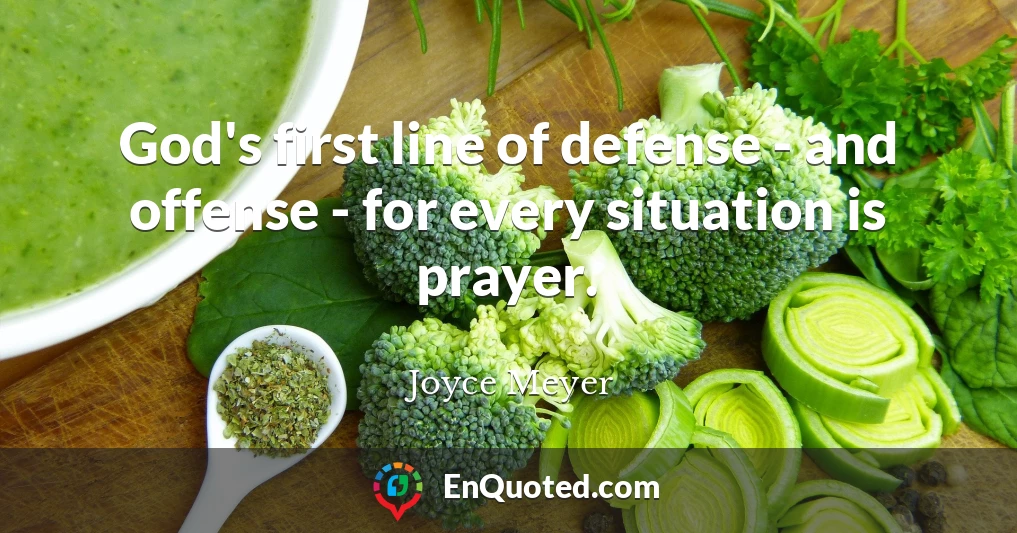 God's first line of defense - and offense - for every situation is prayer.