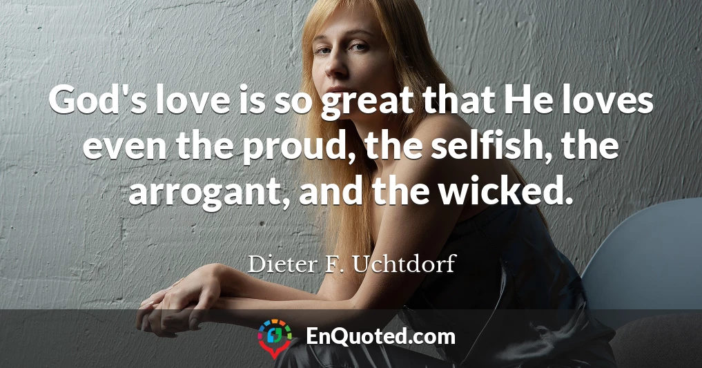 God's love is so great that He loves even the proud, the selfish, the arrogant, and the wicked.