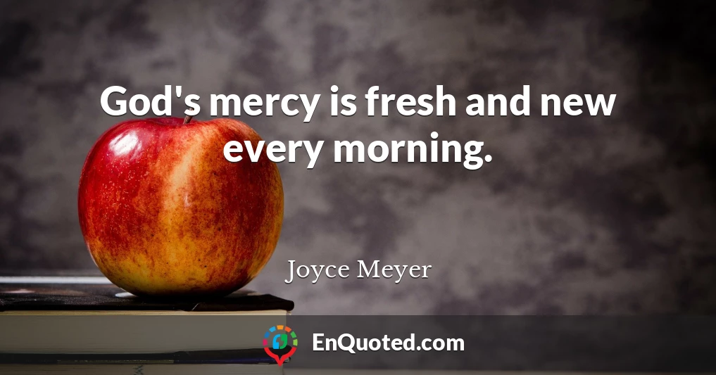 God's mercy is fresh and new every morning.
