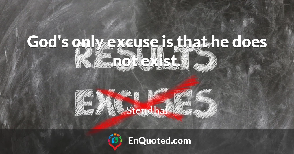 God's only excuse is that he does not exist.