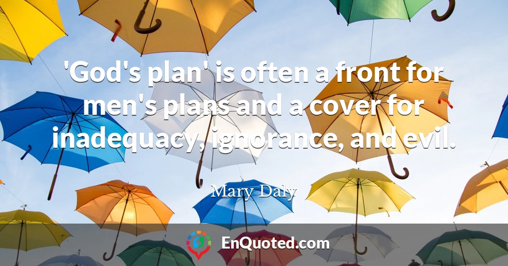 'God's plan' is often a front for men's plans and a cover for inadequacy, ignorance, and evil.