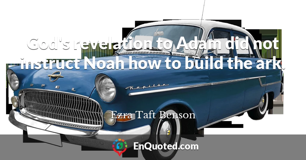 God's revelation to Adam did not instruct Noah how to build the ark.