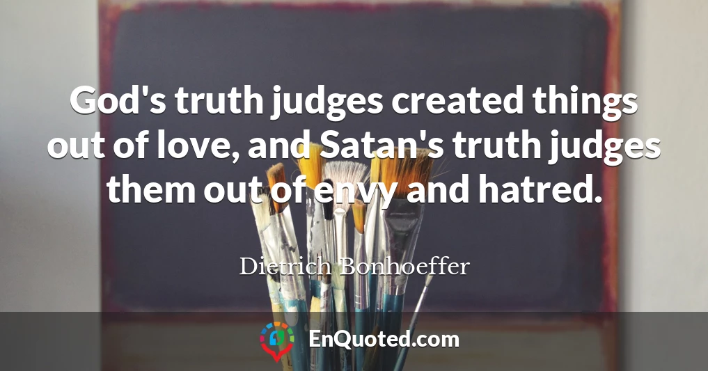 God's truth judges created things out of love, and Satan's truth judges them out of envy and hatred.