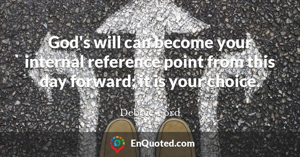 God's will can become your internal reference point from this day forward; it is your choice.