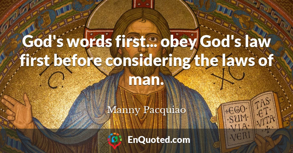 God's words first... obey God's law first before considering the laws of man.