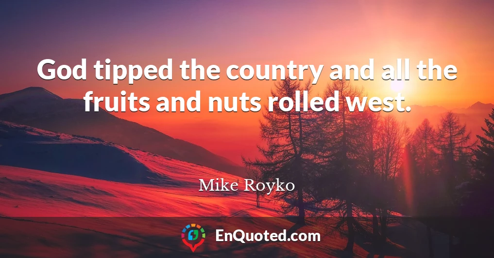 God tipped the country and all the fruits and nuts rolled west.