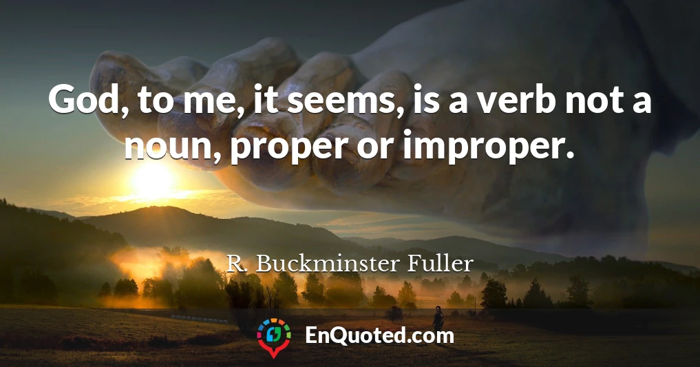 God, to me, it seems, is a verb not a noun, proper or improper.