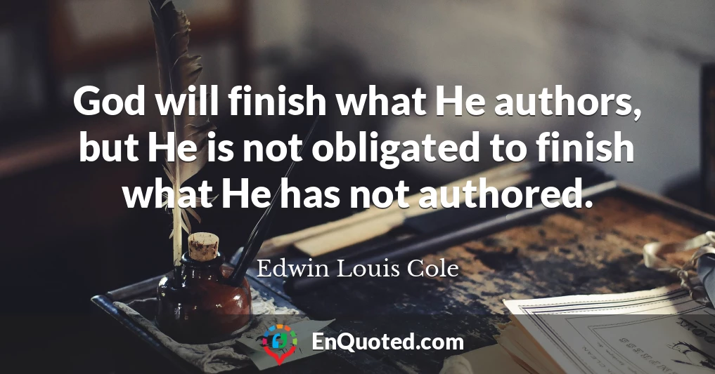 God will finish what He authors, but He is not obligated to finish what He has not authored.