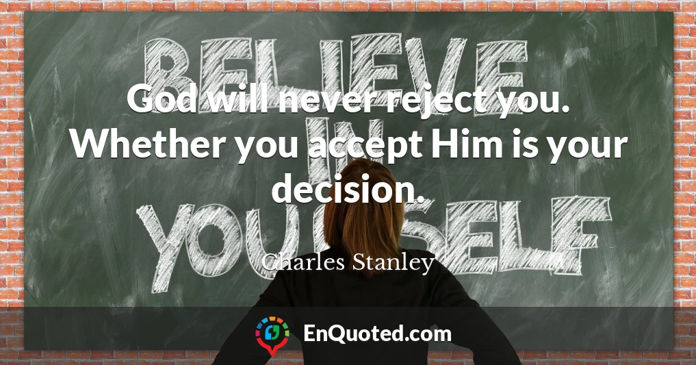 God will never reject you. Whether you accept Him is your decision.