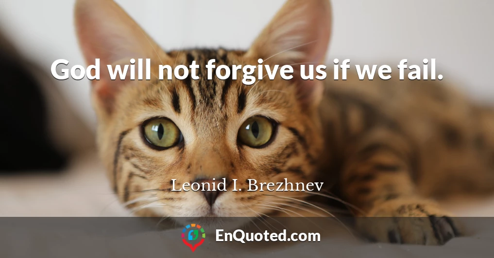 God will not forgive us if we fail.