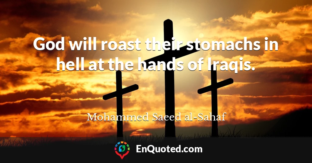 God will roast their stomachs in hell at the hands of Iraqis.