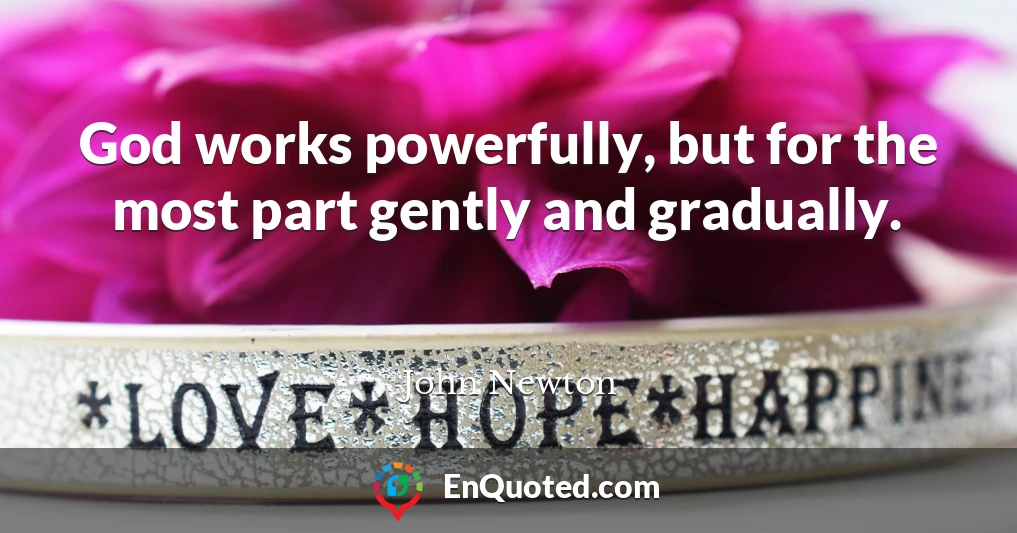 God works powerfully, but for the most part gently and gradually.
