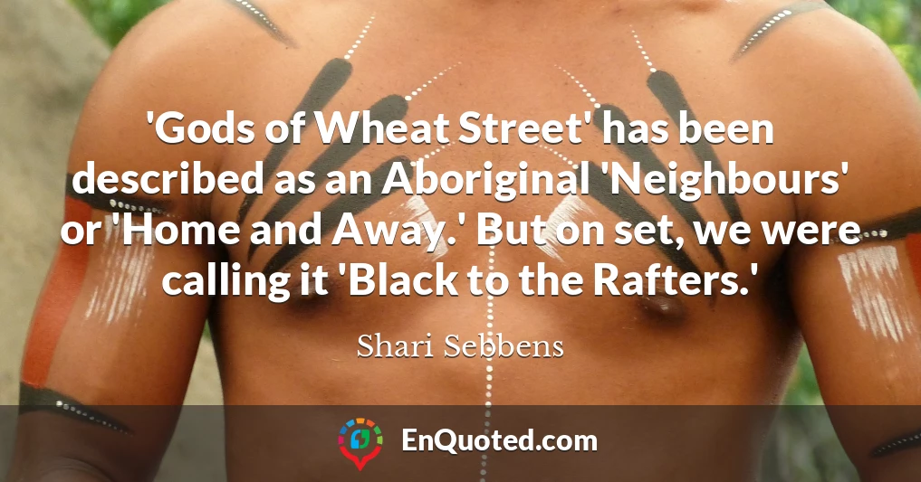'Gods of Wheat Street' has been described as an Aboriginal 'Neighbours' or 'Home and Away.' But on set, we were calling it 'Black to the Rafters.'