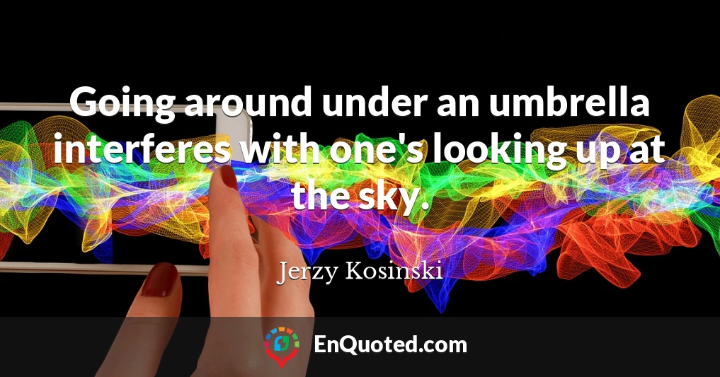 Going around under an umbrella interferes with one's looking up at the sky.