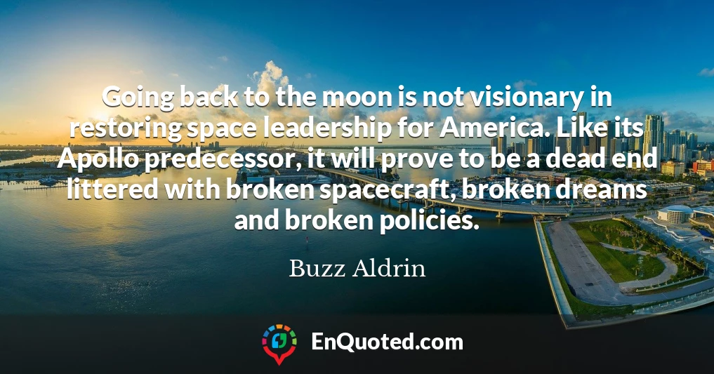 Going back to the moon is not visionary in restoring space leadership for America. Like its Apollo predecessor, it will prove to be a dead end littered with broken spacecraft, broken dreams and broken policies.