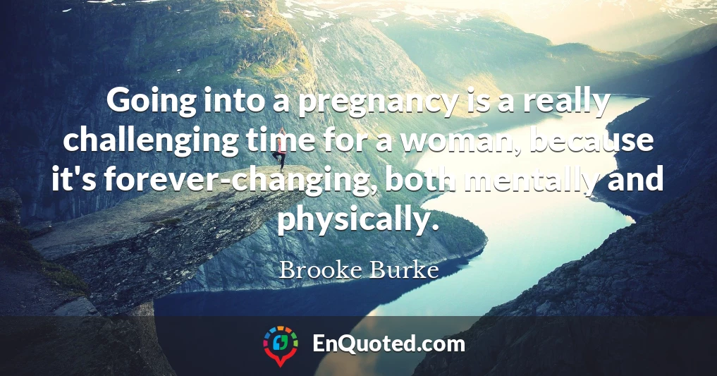 Going into a pregnancy is a really challenging time for a woman, because it's forever-changing, both mentally and physically.