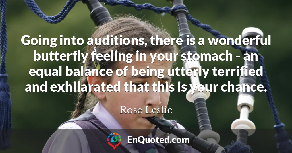 Going into auditions, there is a wonderful butterfly feeling in your stomach - an equal balance of being utterly terrified and exhilarated that this is your chance.