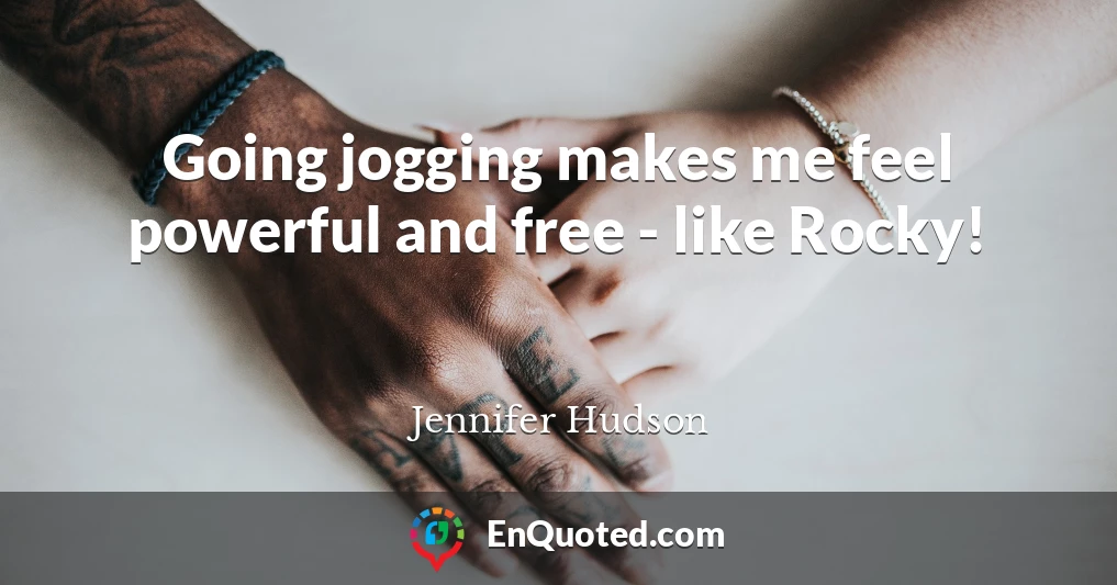 Going jogging makes me feel powerful and free - like Rocky!