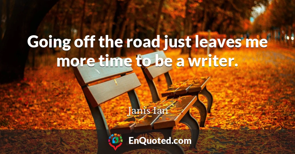 Going off the road just leaves me more time to be a writer.