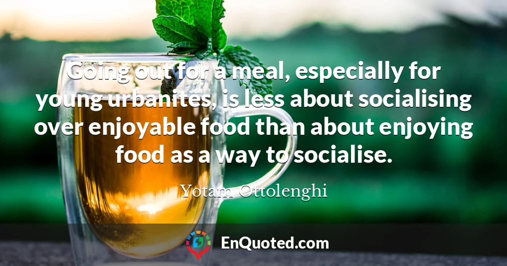 Going out for a meal, especially for young urbanites, is less about socialising over enjoyable food than about enjoying food as a way to socialise.