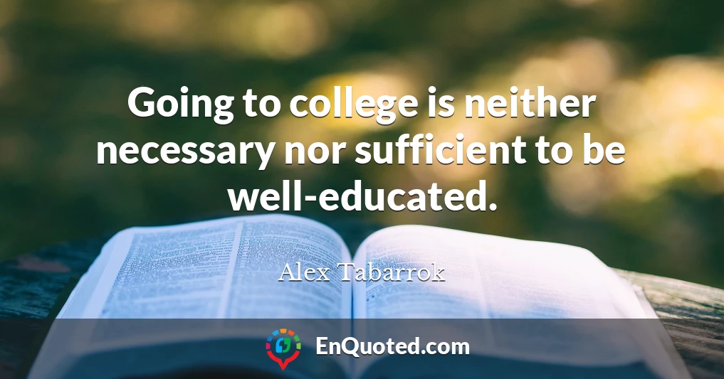 Going to college is neither necessary nor sufficient to be well-educated.