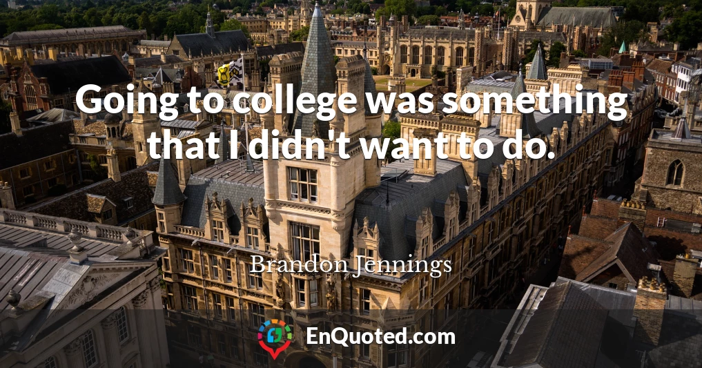 Going to college was something that I didn't want to do.