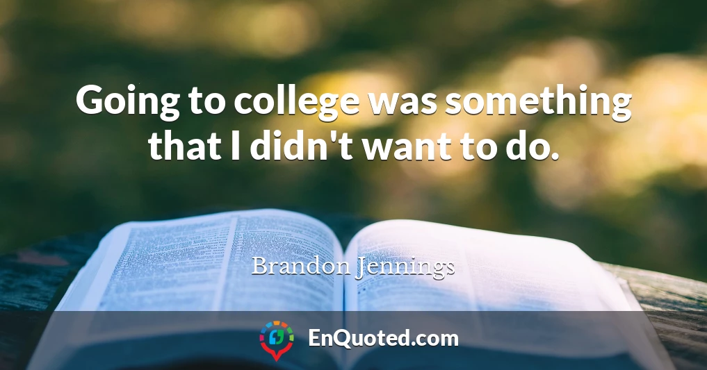 Going to college was something that I didn't want to do.