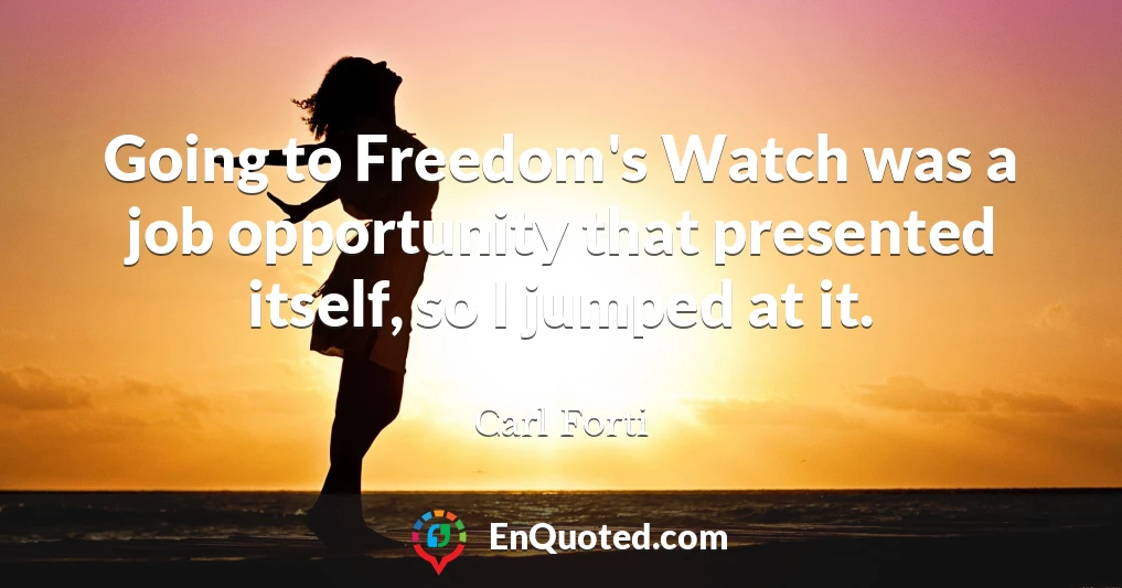 Going to Freedom's Watch was a job opportunity that presented itself, so I jumped at it.