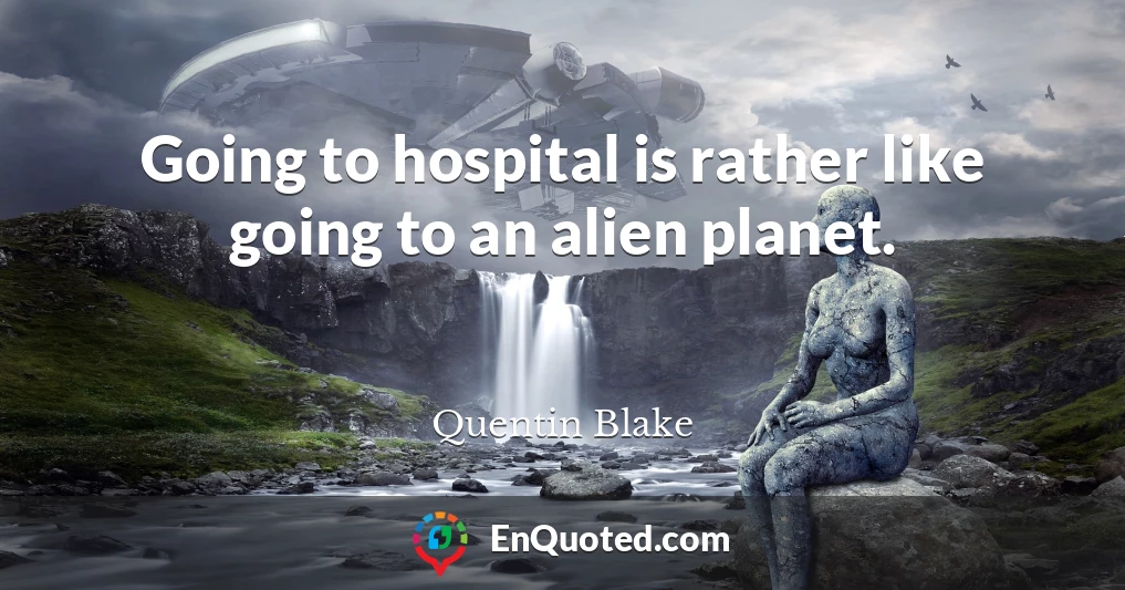 Going to hospital is rather like going to an alien planet.