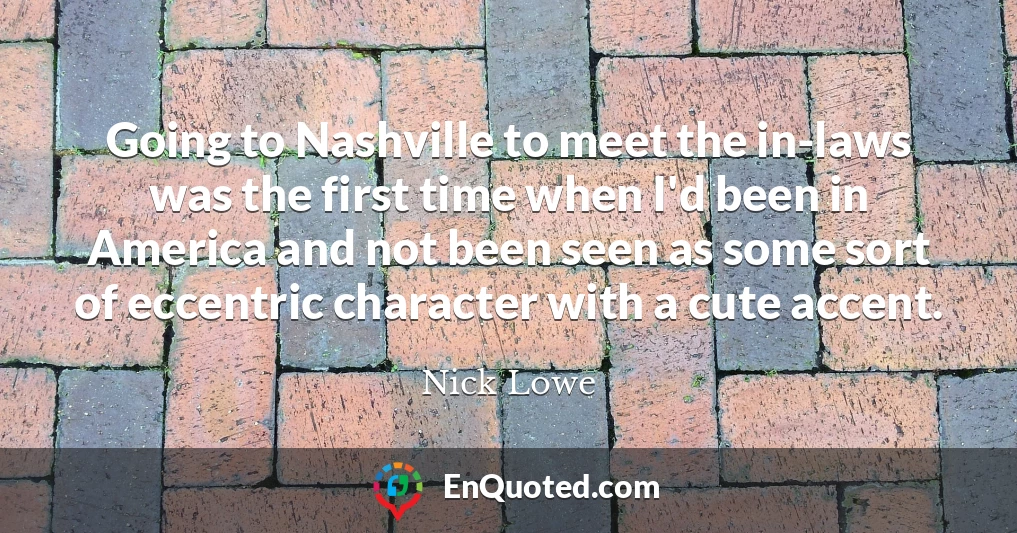 Going to Nashville to meet the in-laws was the first time when I'd been in America and not been seen as some sort of eccentric character with a cute accent.