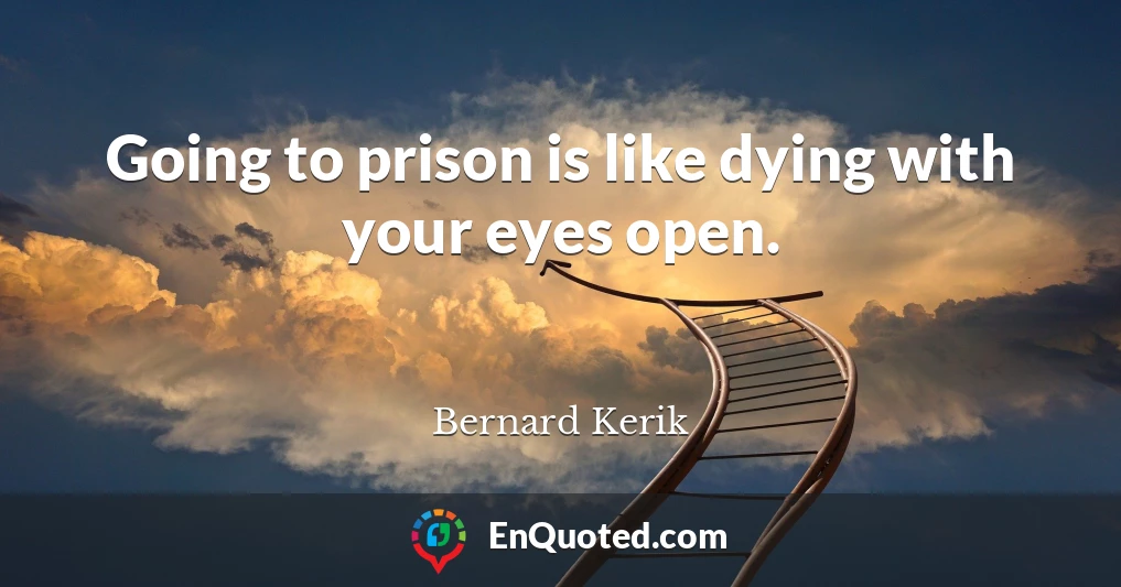 Going to prison is like dying with your eyes open.