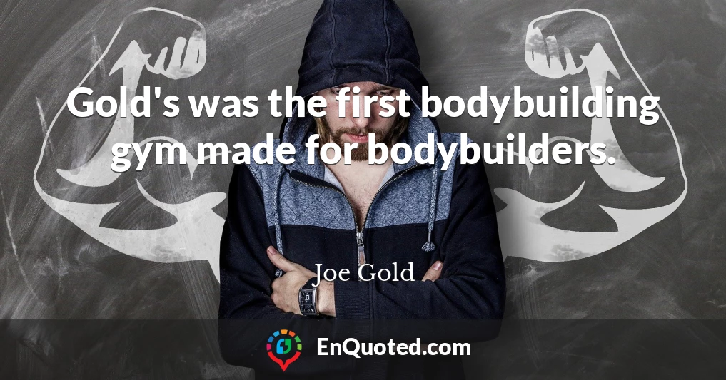 Gold's was the first bodybuilding gym made for bodybuilders.